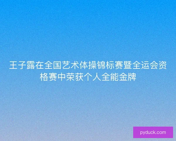 王子露在全国艺术体操锦标赛暨全运会资格赛中荣获个人全能金牌