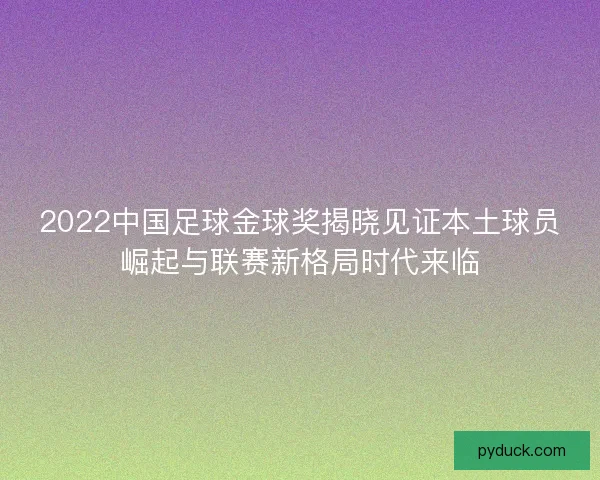 2022中国足球金球奖揭晓见证本土球员崛起与联赛新格局时代来临