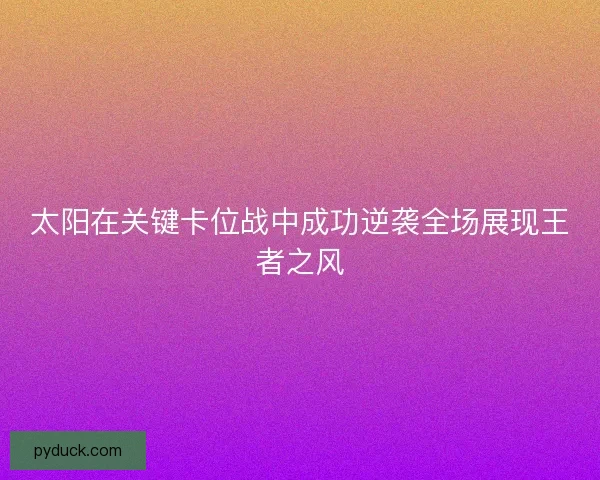 太阳在关键卡位战中成功逆袭全场展现王者之风